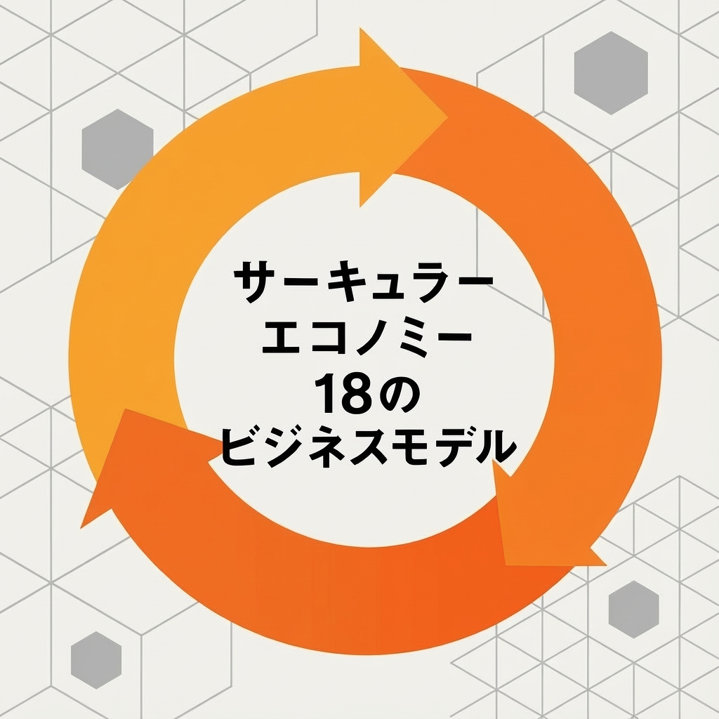 EU発フレームワーク「サーキュラーエコノミー18のビジネスモデル」【編集部解説】